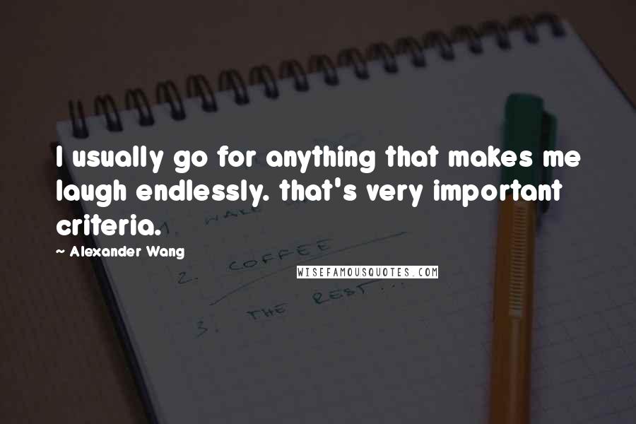 Alexander Wang Quotes: I usually go for anything that makes me laugh endlessly. that's very important criteria.