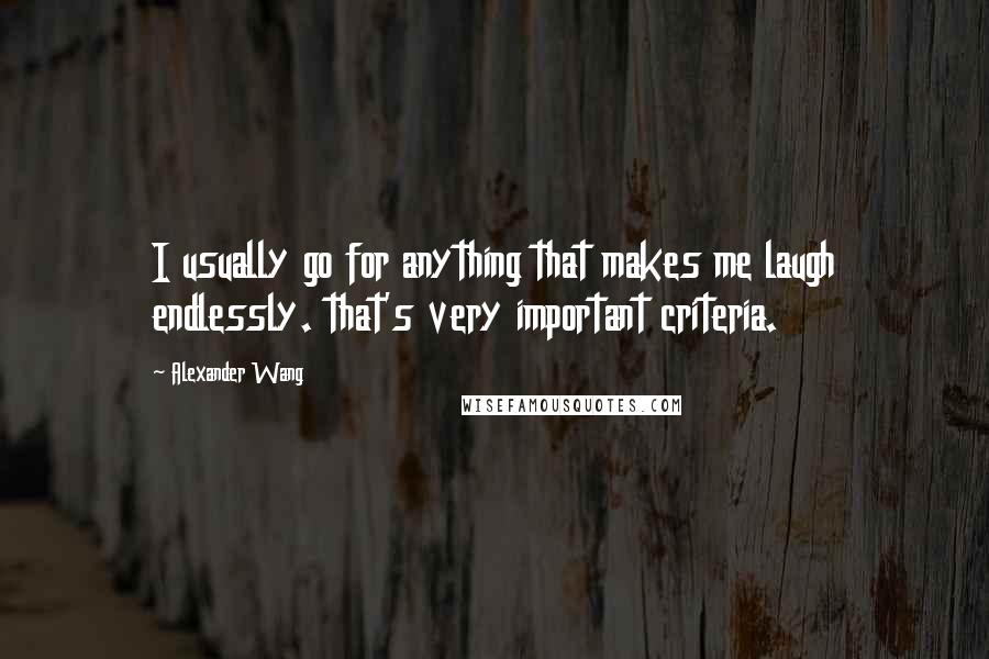 Alexander Wang Quotes: I usually go for anything that makes me laugh endlessly. that's very important criteria.