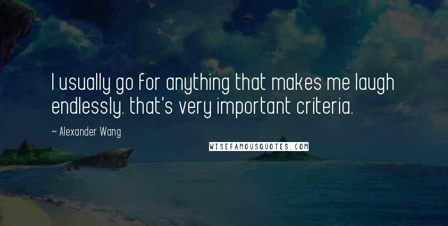 Alexander Wang Quotes: I usually go for anything that makes me laugh endlessly. that's very important criteria.