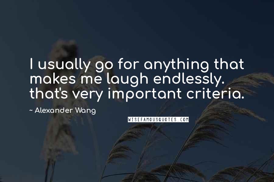 Alexander Wang Quotes: I usually go for anything that makes me laugh endlessly. that's very important criteria.