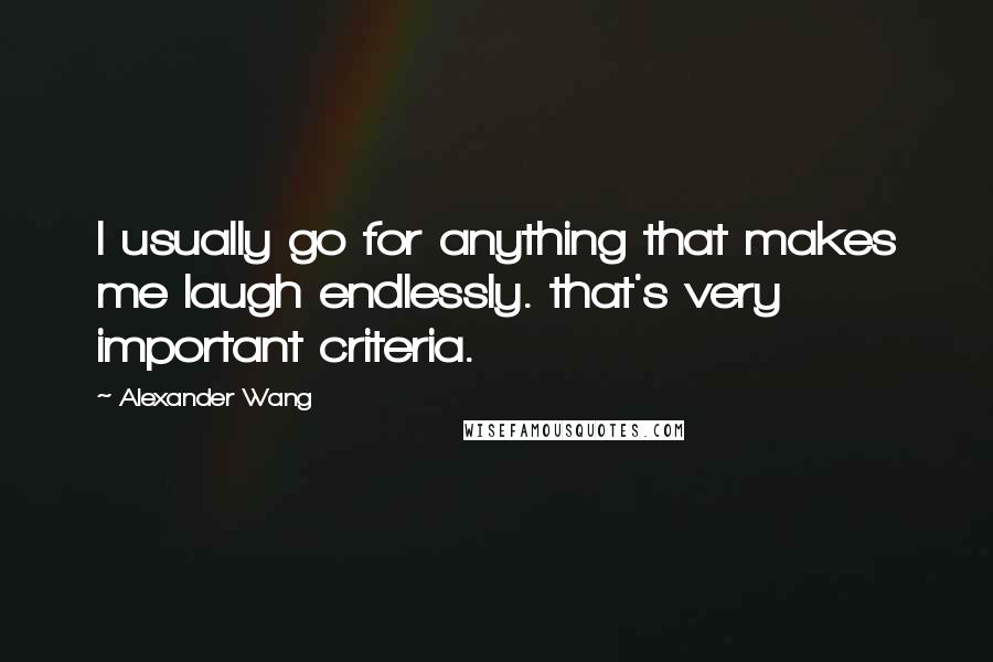 Alexander Wang Quotes: I usually go for anything that makes me laugh endlessly. that's very important criteria.