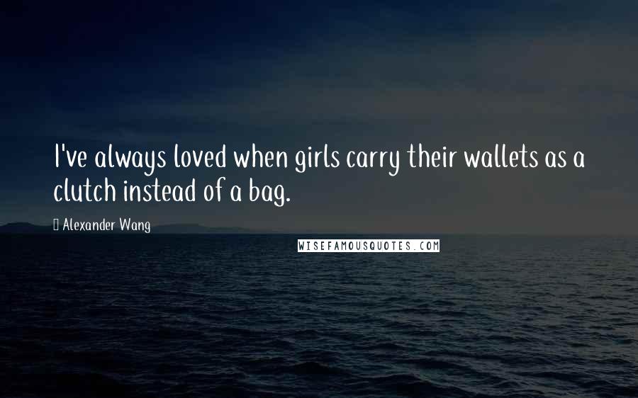 Alexander Wang Quotes: I've always loved when girls carry their wallets as a clutch instead of a bag.