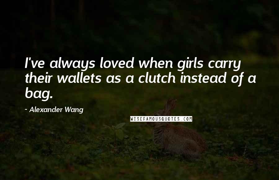 Alexander Wang Quotes: I've always loved when girls carry their wallets as a clutch instead of a bag.