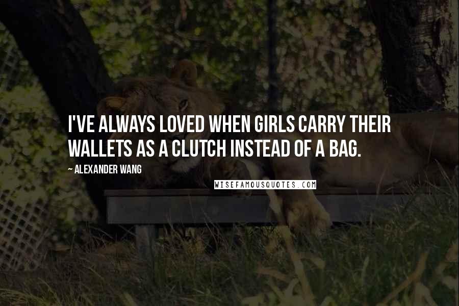 Alexander Wang Quotes: I've always loved when girls carry their wallets as a clutch instead of a bag.