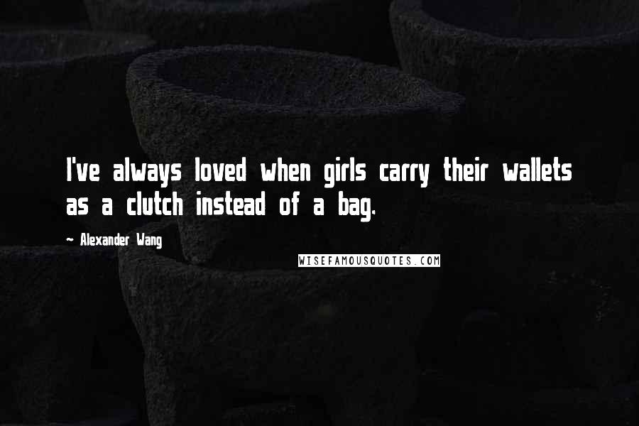 Alexander Wang Quotes: I've always loved when girls carry their wallets as a clutch instead of a bag.