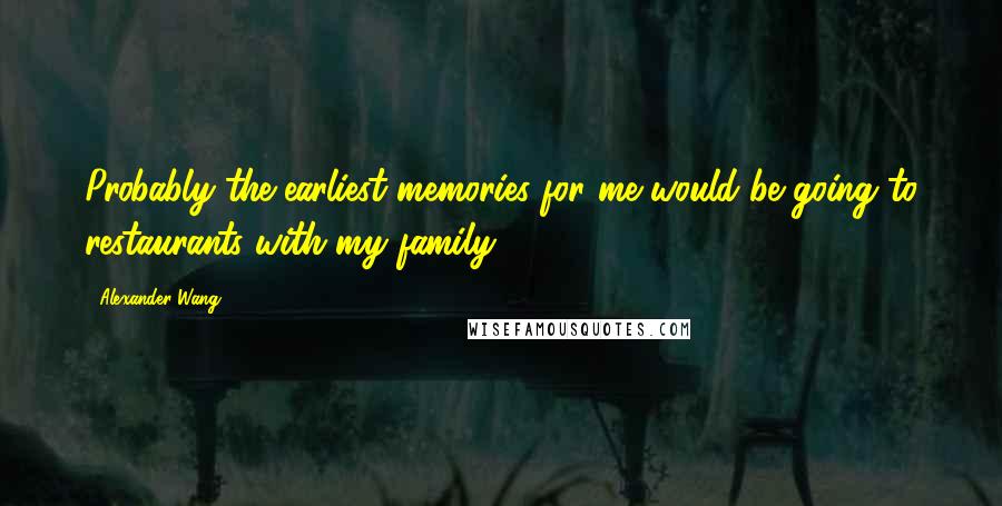 Alexander Wang Quotes: Probably the earliest memories for me would be going to restaurants with my family.