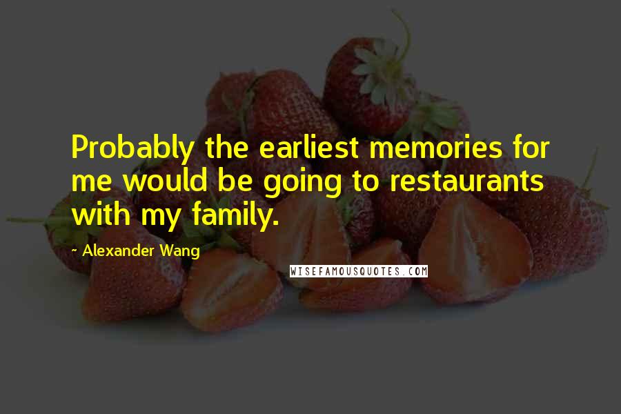 Alexander Wang Quotes: Probably the earliest memories for me would be going to restaurants with my family.