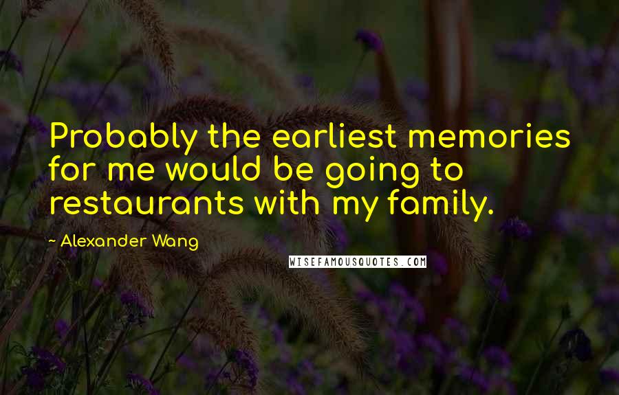 Alexander Wang Quotes: Probably the earliest memories for me would be going to restaurants with my family.