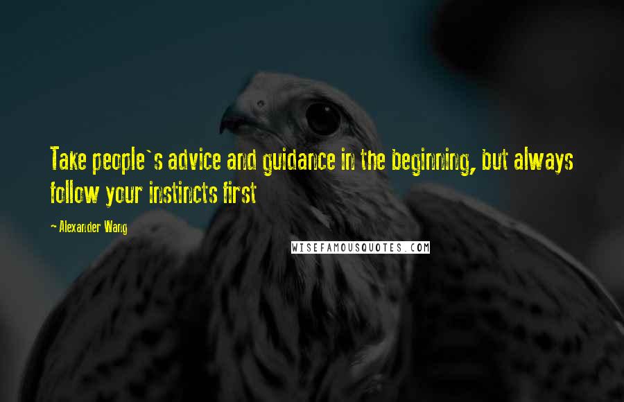 Alexander Wang Quotes: Take people's advice and guidance in the beginning, but always follow your instincts first