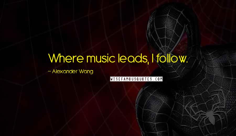 Alexander Wang Quotes: Where music leads, I follow.