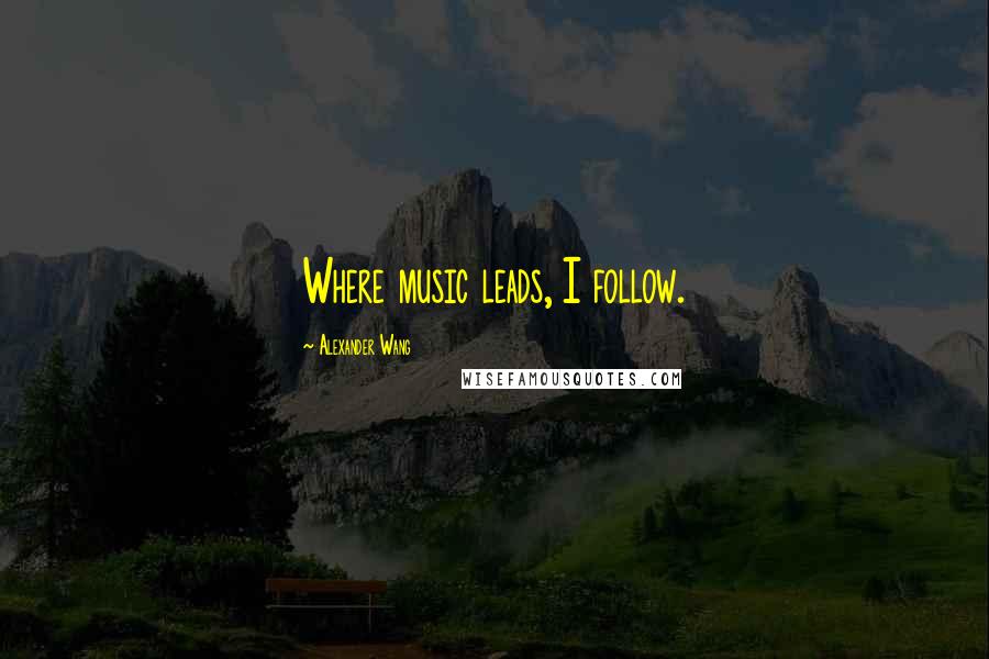 Alexander Wang Quotes: Where music leads, I follow.