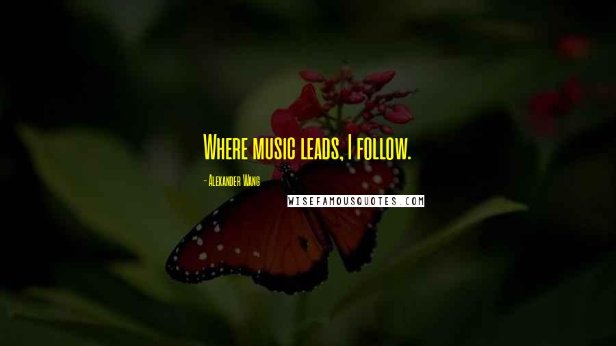 Alexander Wang Quotes: Where music leads, I follow.