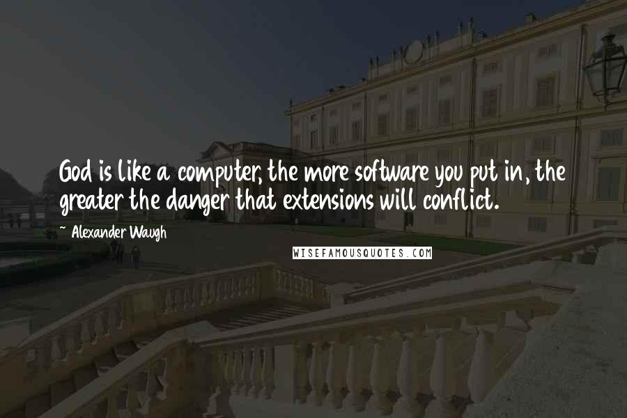 Alexander Waugh Quotes: God is like a computer, the more software you put in, the greater the danger that extensions will conflict.