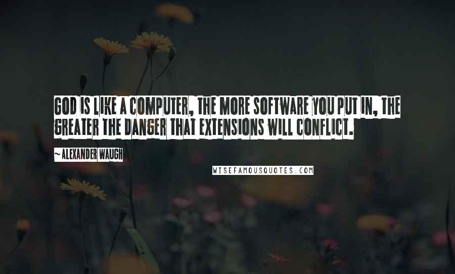 Alexander Waugh Quotes: God is like a computer, the more software you put in, the greater the danger that extensions will conflict.