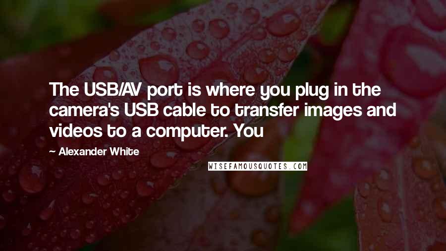 Alexander White Quotes: The USB/AV port is where you plug in the camera's USB cable to transfer images and videos to a computer. You