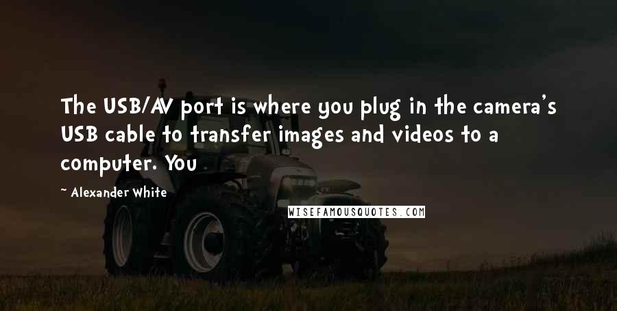 Alexander White Quotes: The USB/AV port is where you plug in the camera's USB cable to transfer images and videos to a computer. You