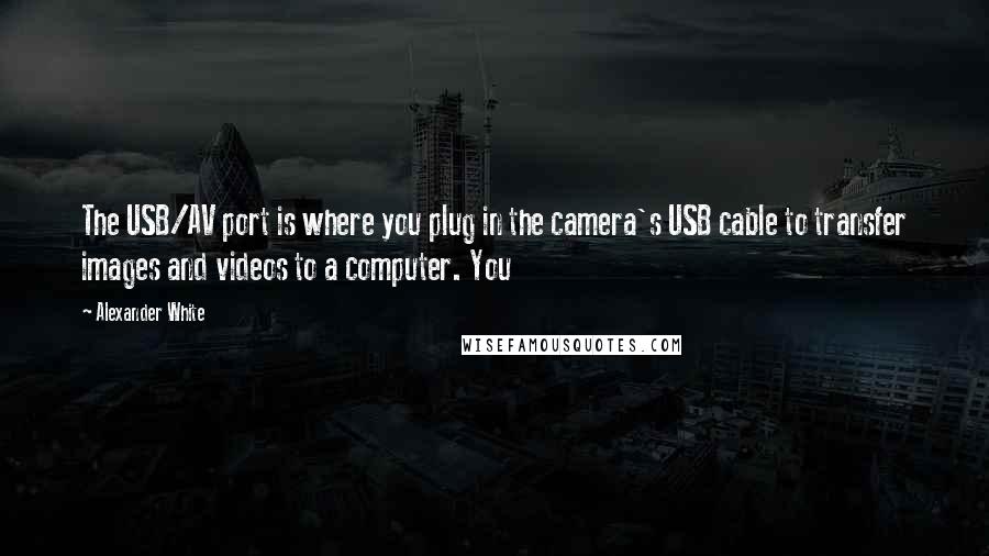 Alexander White Quotes: The USB/AV port is where you plug in the camera's USB cable to transfer images and videos to a computer. You