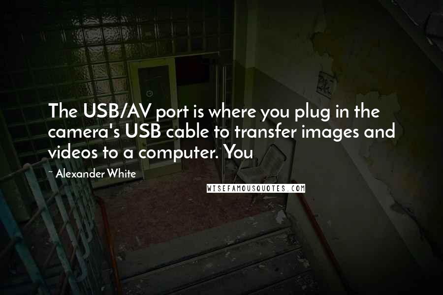 Alexander White Quotes: The USB/AV port is where you plug in the camera's USB cable to transfer images and videos to a computer. You