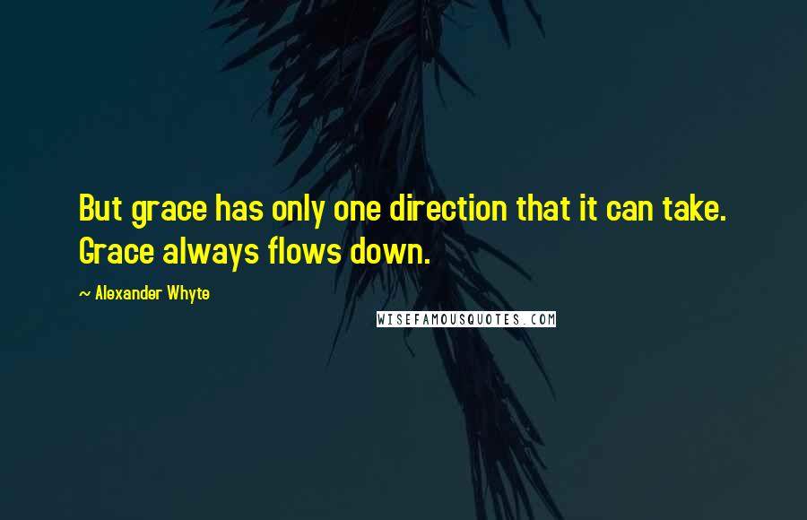 Alexander Whyte Quotes: But grace has only one direction that it can take. Grace always flows down.