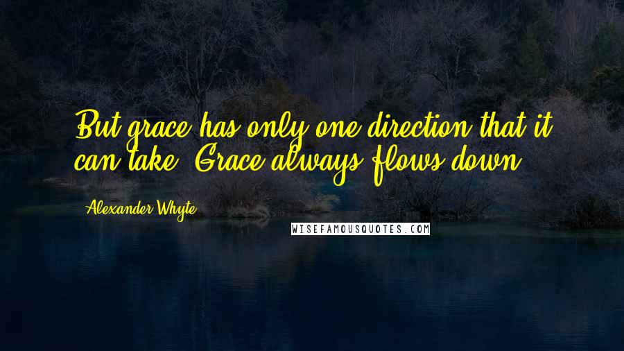 Alexander Whyte Quotes: But grace has only one direction that it can take. Grace always flows down.