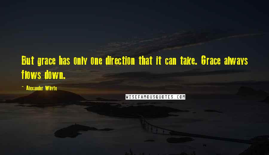 Alexander Whyte Quotes: But grace has only one direction that it can take. Grace always flows down.