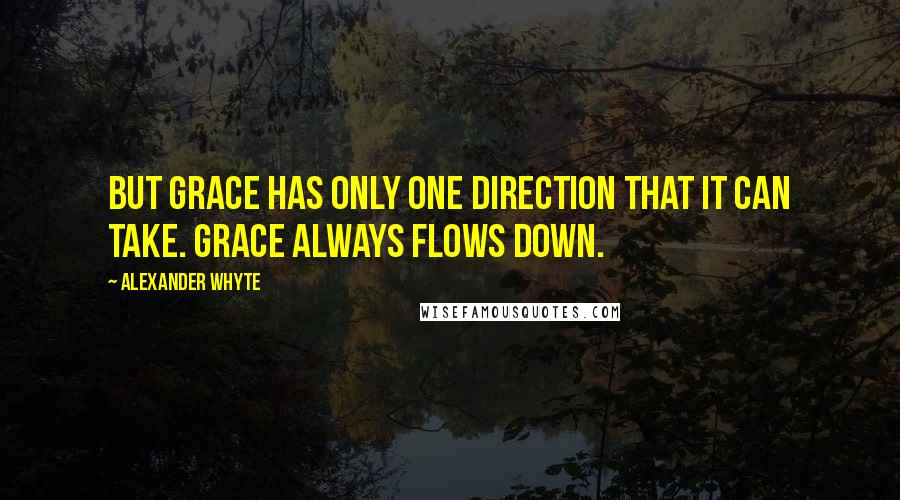 Alexander Whyte Quotes: But grace has only one direction that it can take. Grace always flows down.