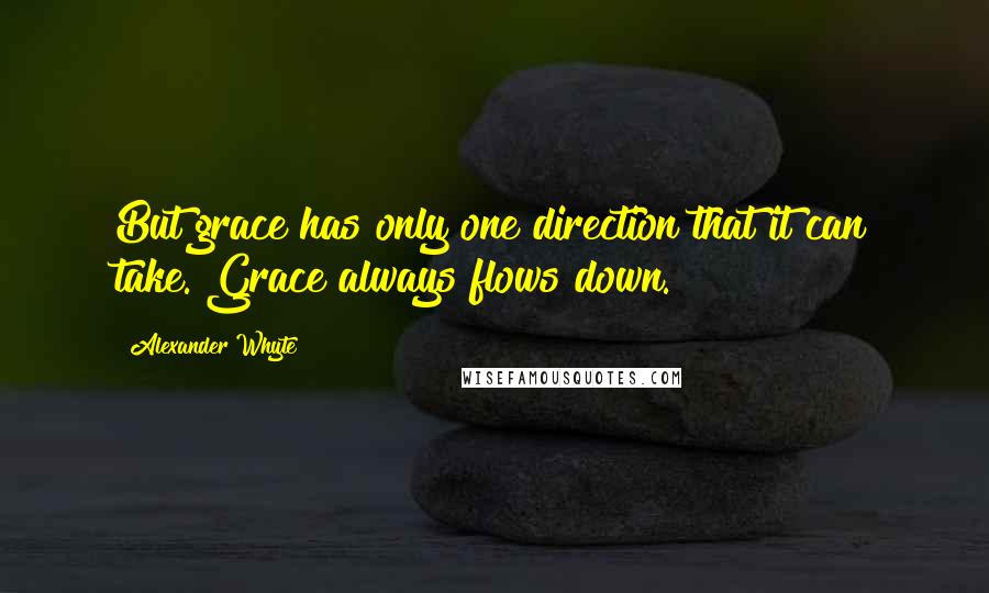 Alexander Whyte Quotes: But grace has only one direction that it can take. Grace always flows down.