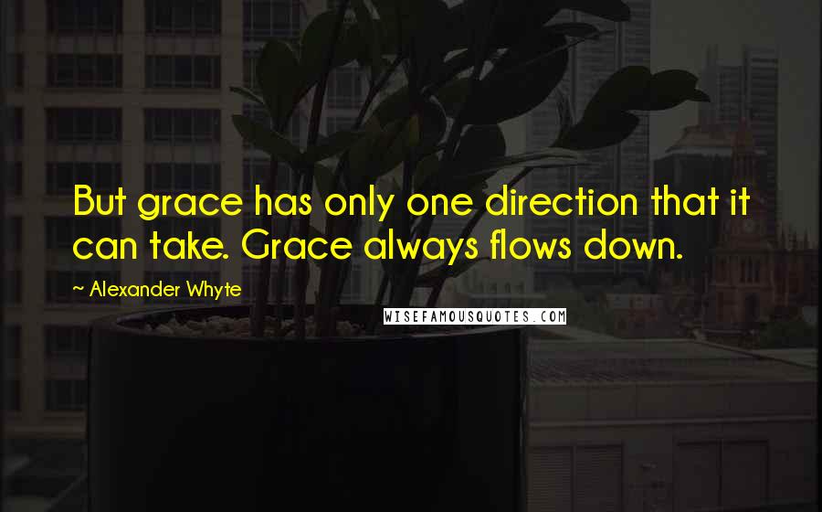 Alexander Whyte Quotes: But grace has only one direction that it can take. Grace always flows down.