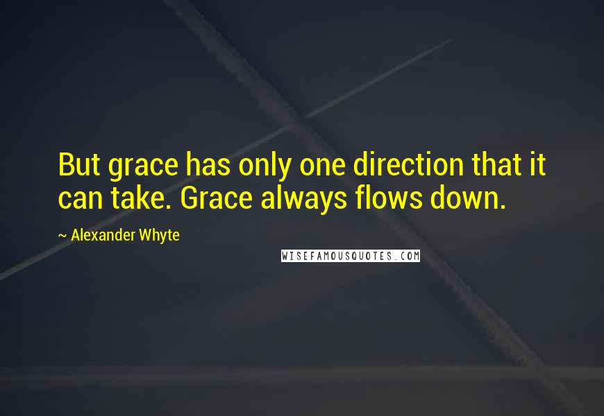 Alexander Whyte Quotes: But grace has only one direction that it can take. Grace always flows down.