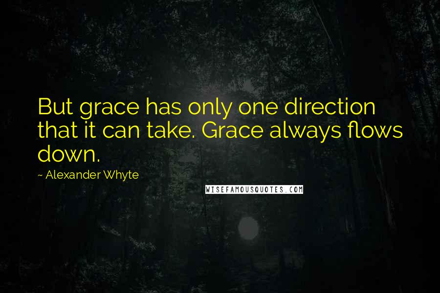 Alexander Whyte Quotes: But grace has only one direction that it can take. Grace always flows down.