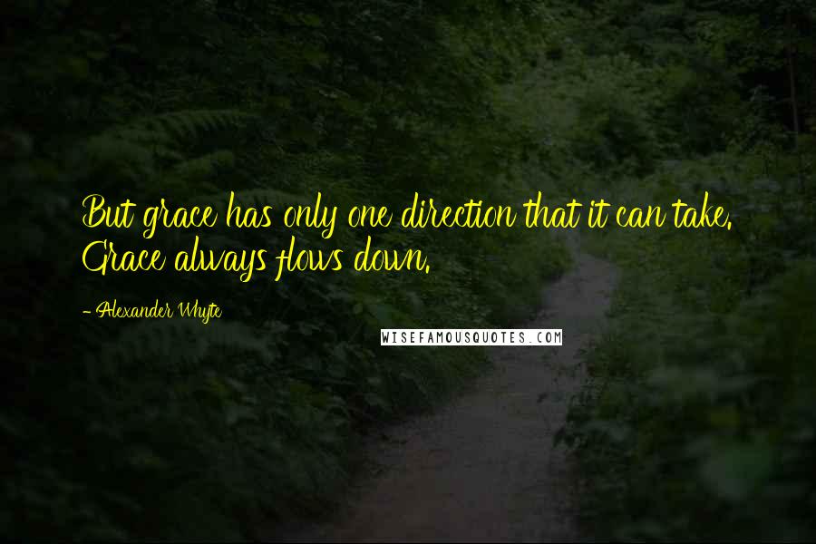 Alexander Whyte Quotes: But grace has only one direction that it can take. Grace always flows down.