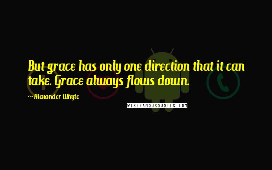 Alexander Whyte Quotes: But grace has only one direction that it can take. Grace always flows down.