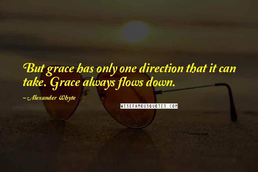 Alexander Whyte Quotes: But grace has only one direction that it can take. Grace always flows down.