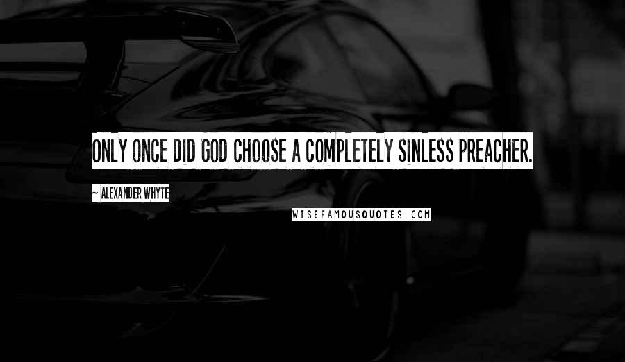 Alexander Whyte Quotes: Only once did God choose a completely sinless preacher.