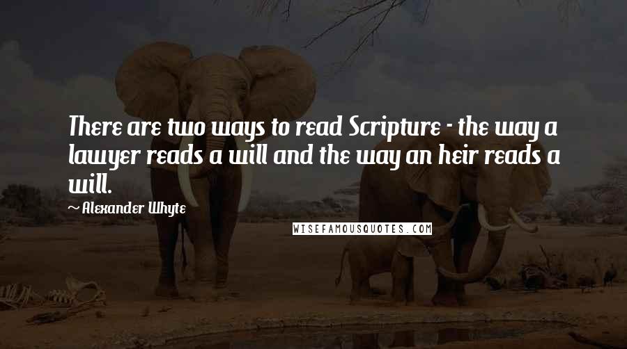 Alexander Whyte Quotes: There are two ways to read Scripture - the way a lawyer reads a will and the way an heir reads a will.