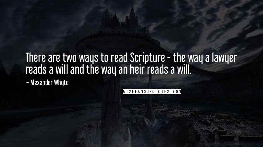 Alexander Whyte Quotes: There are two ways to read Scripture - the way a lawyer reads a will and the way an heir reads a will.