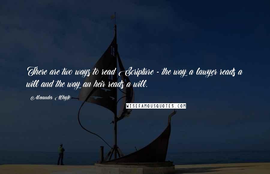 Alexander Whyte Quotes: There are two ways to read Scripture - the way a lawyer reads a will and the way an heir reads a will.