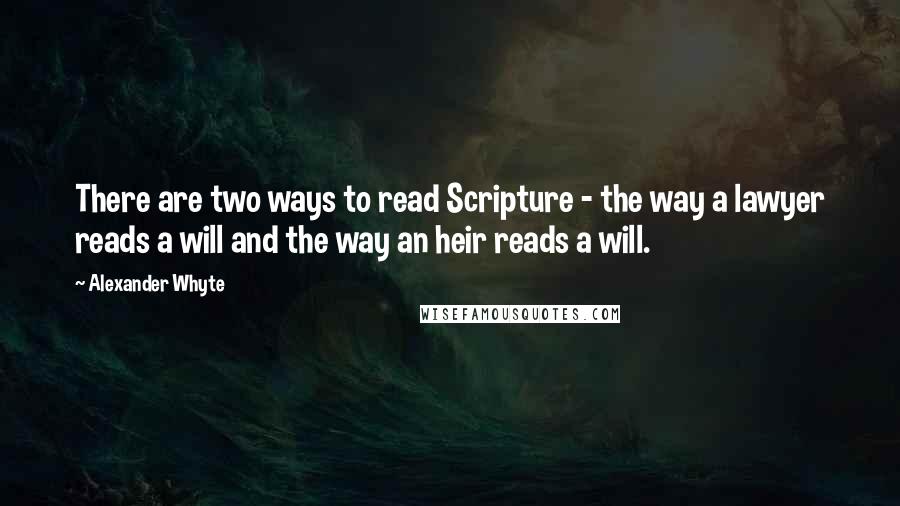 Alexander Whyte Quotes: There are two ways to read Scripture - the way a lawyer reads a will and the way an heir reads a will.