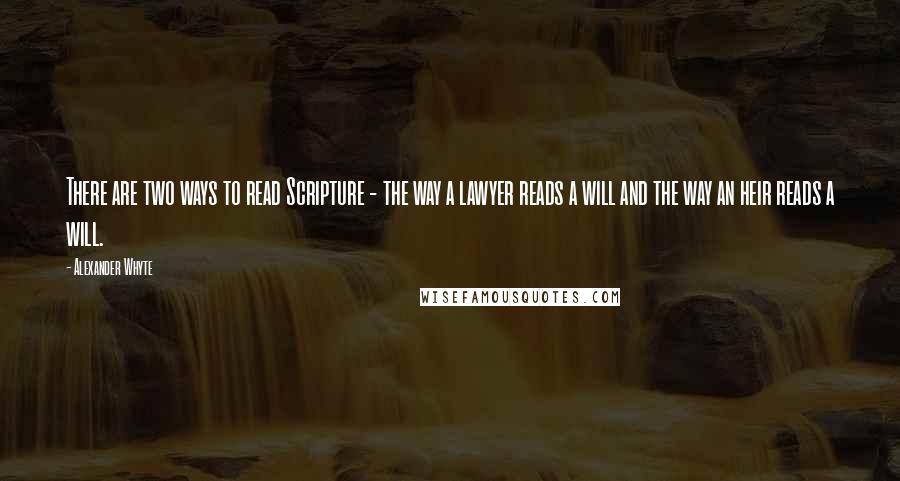 Alexander Whyte Quotes: There are two ways to read Scripture - the way a lawyer reads a will and the way an heir reads a will.