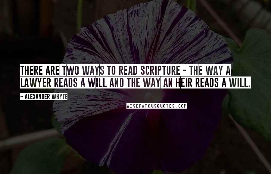 Alexander Whyte Quotes: There are two ways to read Scripture - the way a lawyer reads a will and the way an heir reads a will.