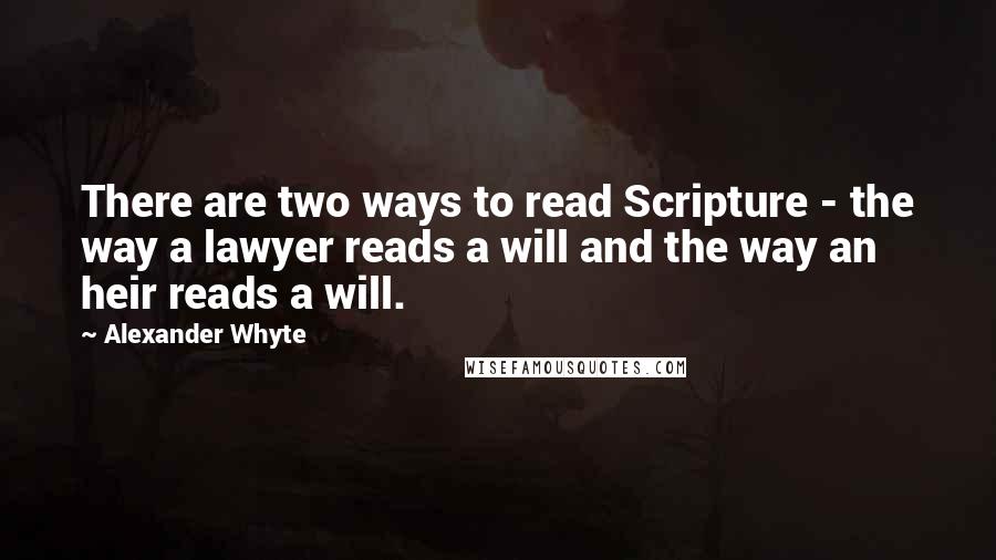 Alexander Whyte Quotes: There are two ways to read Scripture - the way a lawyer reads a will and the way an heir reads a will.