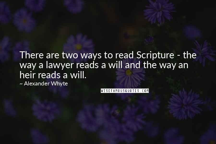 Alexander Whyte Quotes: There are two ways to read Scripture - the way a lawyer reads a will and the way an heir reads a will.