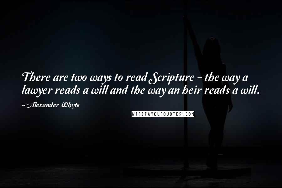 Alexander Whyte Quotes: There are two ways to read Scripture - the way a lawyer reads a will and the way an heir reads a will.