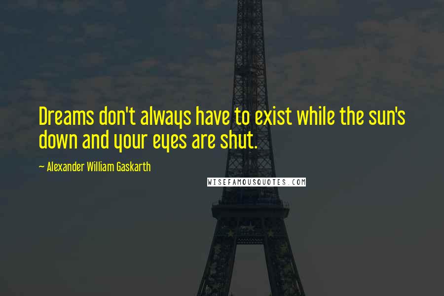 Alexander William Gaskarth Quotes: Dreams don't always have to exist while the sun's down and your eyes are shut.