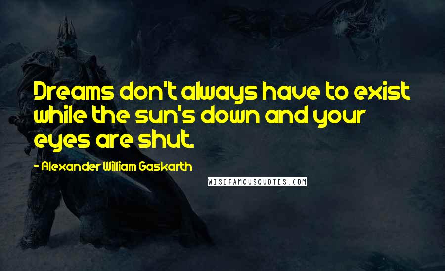 Alexander William Gaskarth Quotes: Dreams don't always have to exist while the sun's down and your eyes are shut.