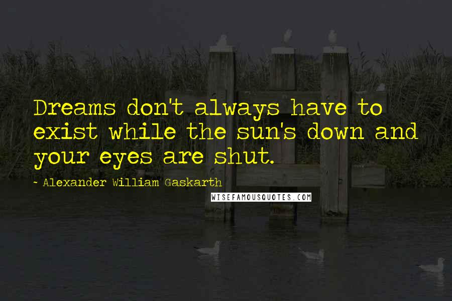 Alexander William Gaskarth Quotes: Dreams don't always have to exist while the sun's down and your eyes are shut.