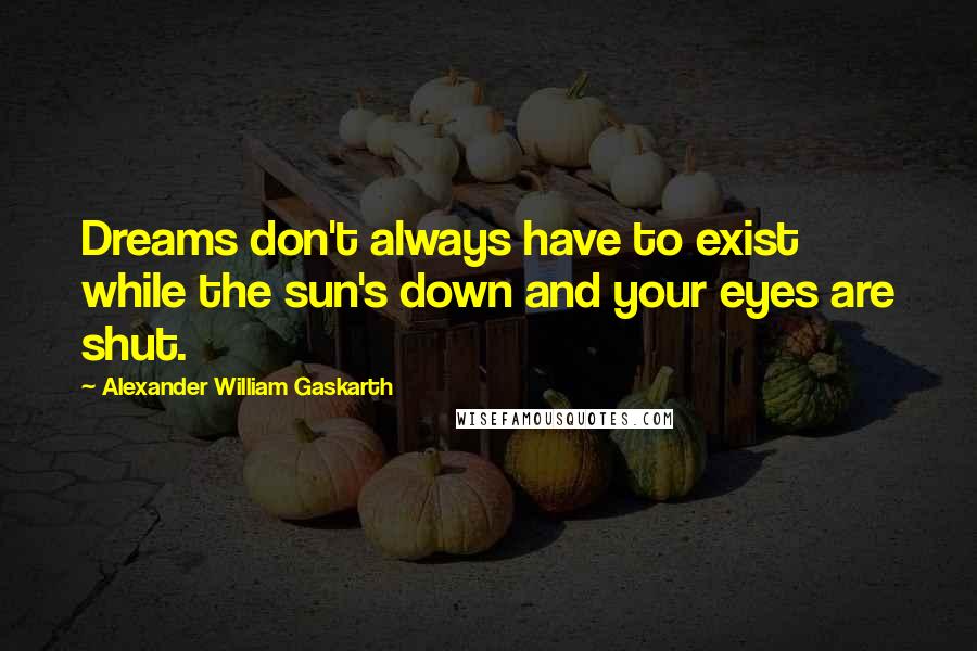 Alexander William Gaskarth Quotes: Dreams don't always have to exist while the sun's down and your eyes are shut.