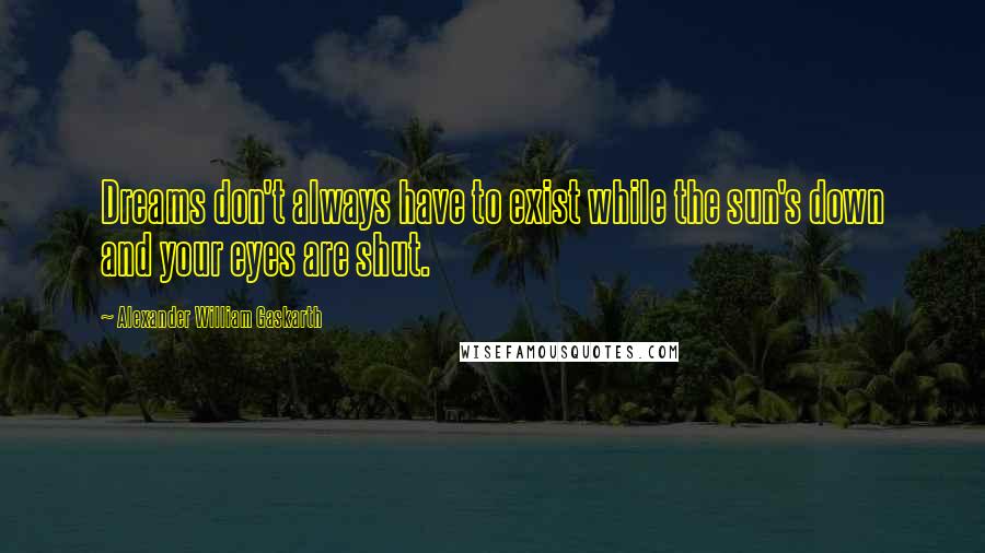 Alexander William Gaskarth Quotes: Dreams don't always have to exist while the sun's down and your eyes are shut.