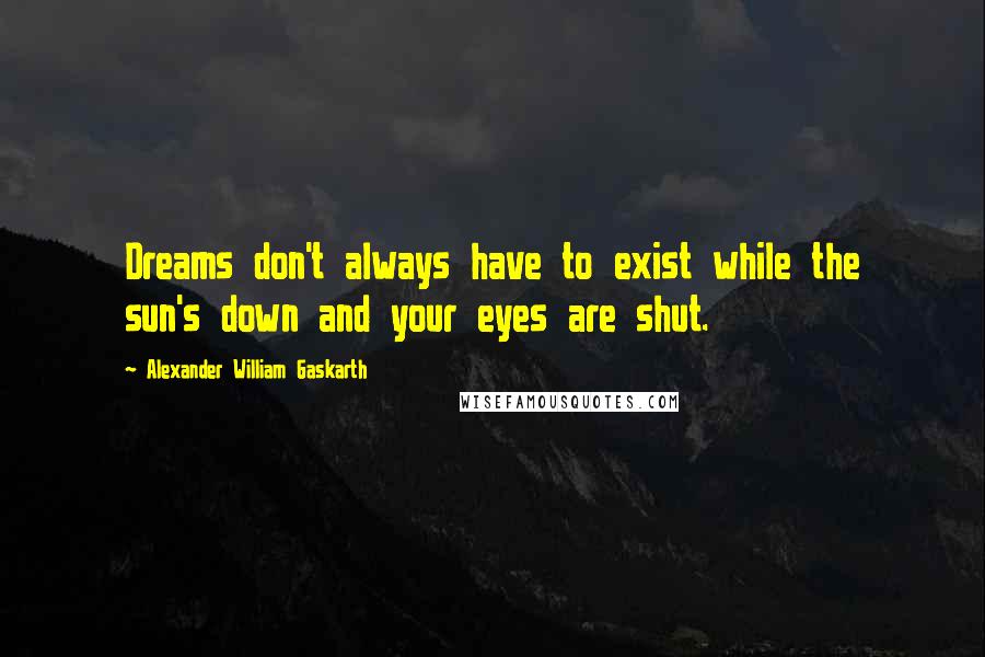 Alexander William Gaskarth Quotes: Dreams don't always have to exist while the sun's down and your eyes are shut.