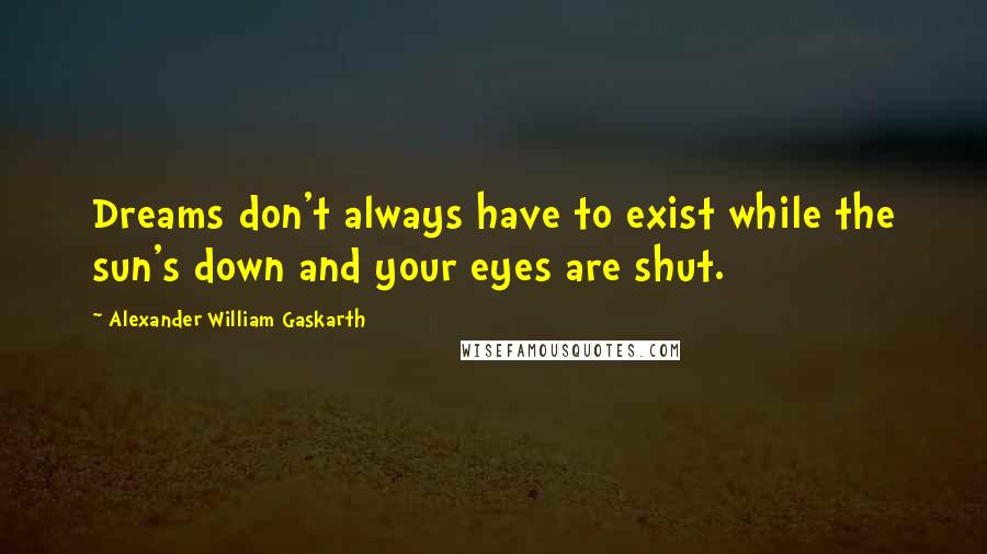 Alexander William Gaskarth Quotes: Dreams don't always have to exist while the sun's down and your eyes are shut.